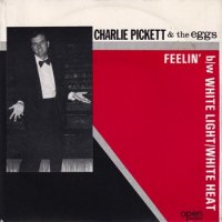 CHARLIE PICKETT & THE EGGS / FEELIN' / WHITE LIGHT/WHITE HEAT(7)