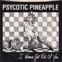 PSYCOTIC PINEAPPLE / I WANNA GET RID OF YOU(7)