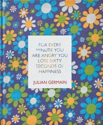 FOR EVERY MINUTE YOU ARE ANGRY YOU LOSE SIXTY SECONDS OF HAPPINESS / Julian Germain