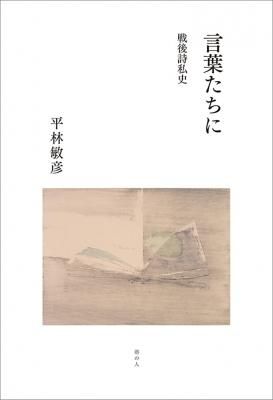 言葉たちに 戦後詩私史