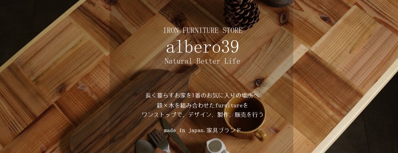 albero39 長く暮らす家を一番のお気に入りの場所に出来る 魅力ある家具を皆様にお届けいたします。